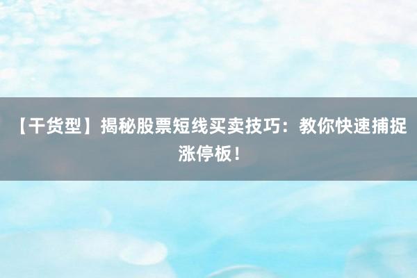 【干货型】揭秘股票短线买卖技巧：教你快速捕捉涨停板！