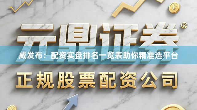 威发布：配资实盘排名一览表助你精准选平台