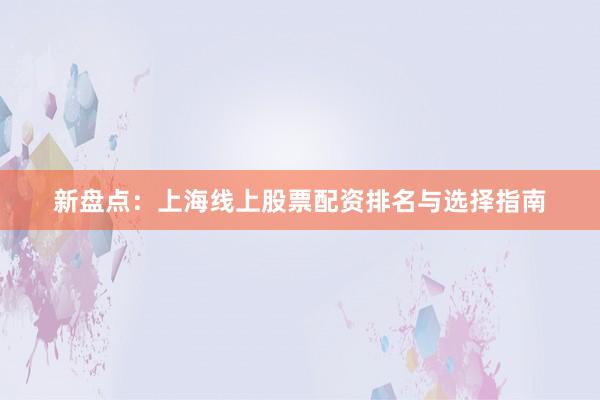 新盘点：上海线上股票配资排名与选择指南