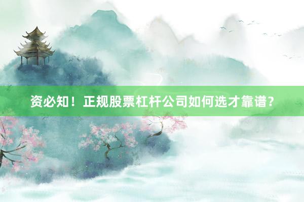 资必知！正规股票杠杆公司如何选才靠谱？
