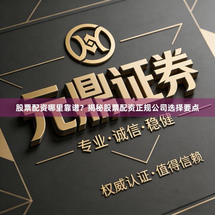 股票配资哪里靠谱？揭秘股票配资正规公司选择要点