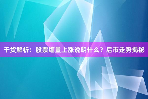 干货解析：股票缩量上涨说明什么？后市走势揭秘
