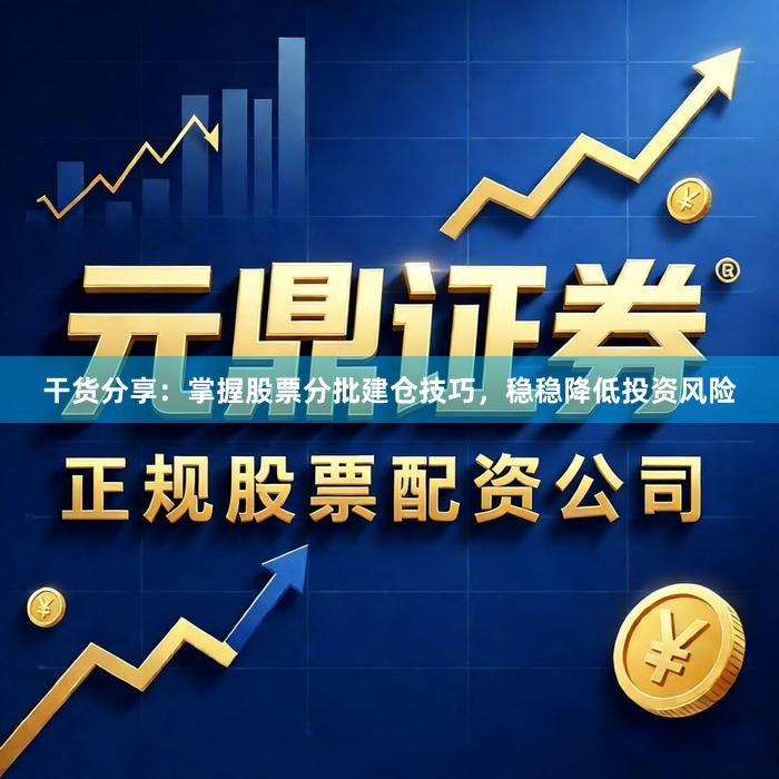 干货分享：掌握股票分批建仓技巧，稳稳降低投资风险