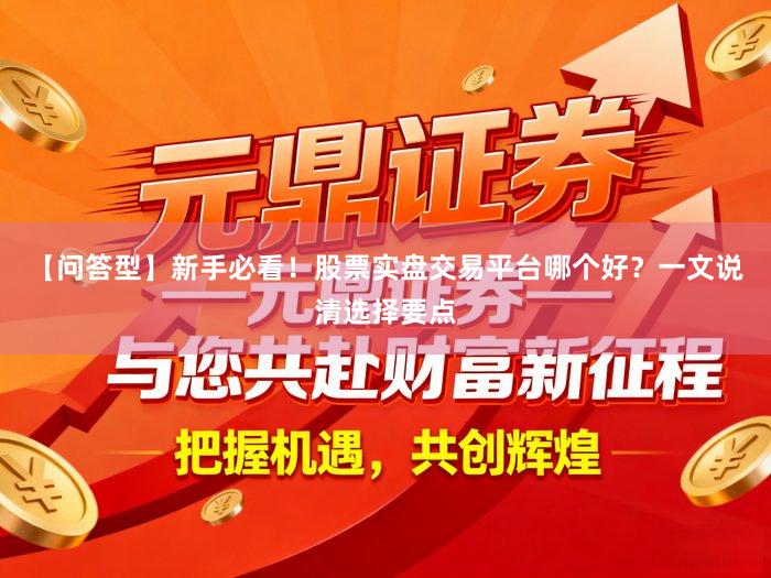【问答型】新手必看！股票实盘交易平台哪个好？一文说清选择要点