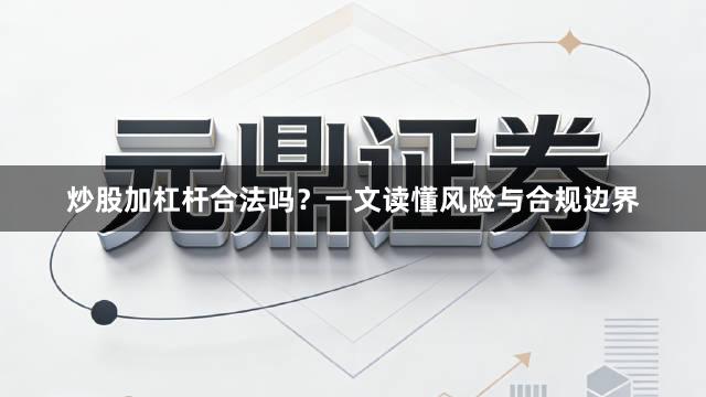 炒股加杠杆合法吗？一文读懂风险与合规边界