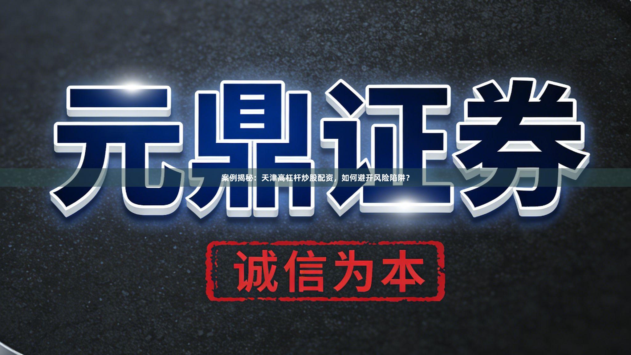 案例揭秘：天津高杠杆炒股配资，如何避开风险陷阱？