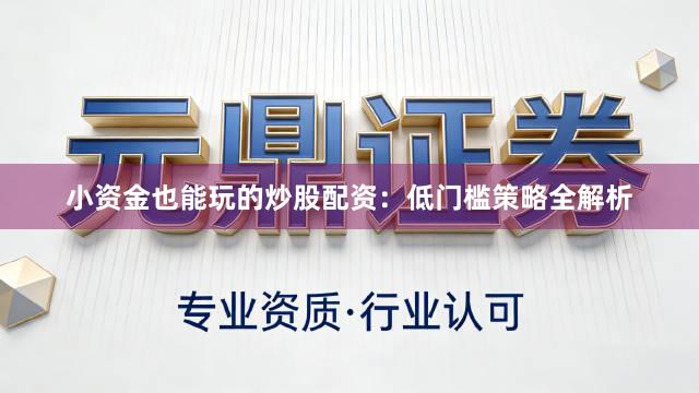 小资金也能玩的炒股配资：低门槛策略全解析