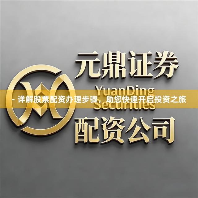 - 详解股票配资办理步骤，助您快速开启投资之旅