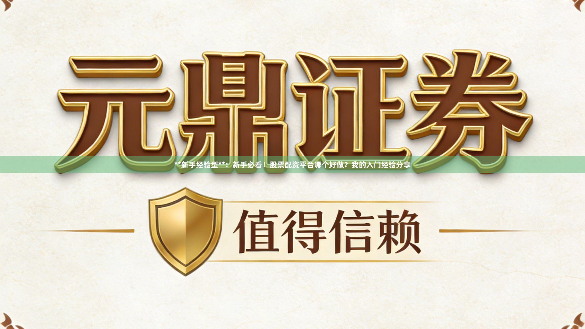 **新手经验型**：新手必看！股票配资平台哪个好做？我的入门经验分享