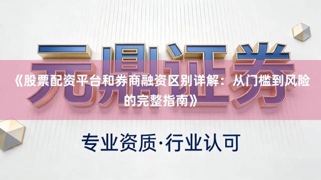 《股票配资平台和券商融资区别详解：从门槛到风险的完整指南》