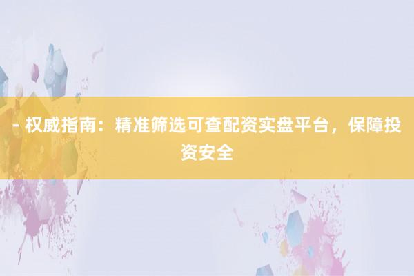 - 权威指南:精准筛选可查配资实盘平台,保障投资安全