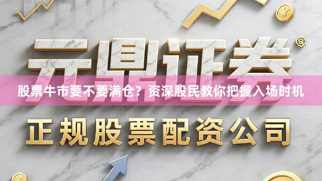 股票牛市要不要满仓？资深股民教你把握入场时机