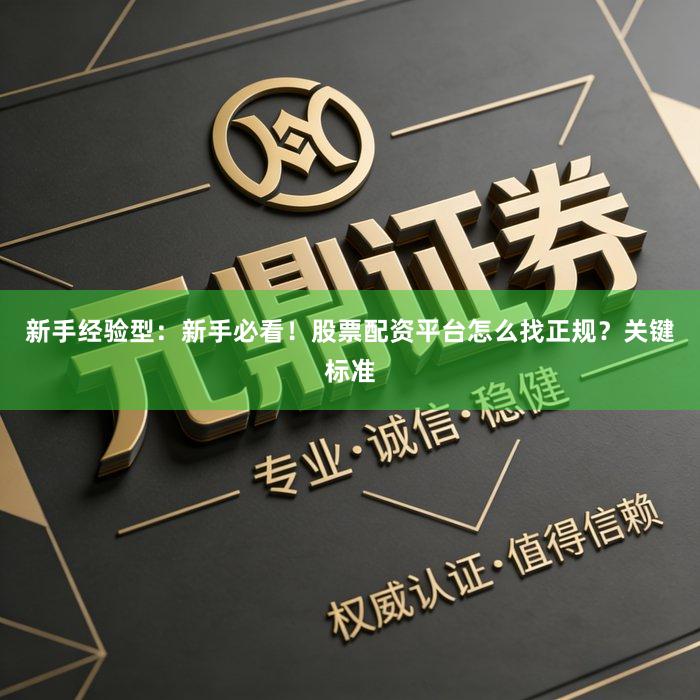 新手经验型：新手必看！股票配资平台怎么找正规？关键标准