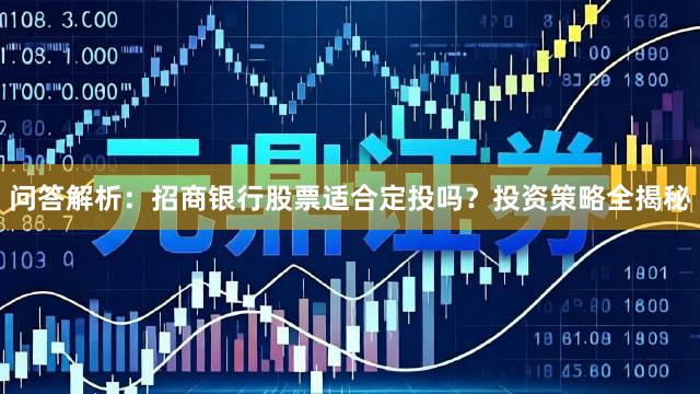 问答解析：招商银行股票适合定投吗？投资策略全揭秘