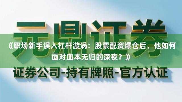 《职场新手误入杠杆漩涡：股票配资爆仓后，他如何面对血本无归的深夜？》
