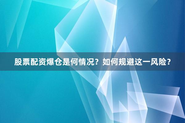 股票配资爆仓是何情况？如何规避这一风险？