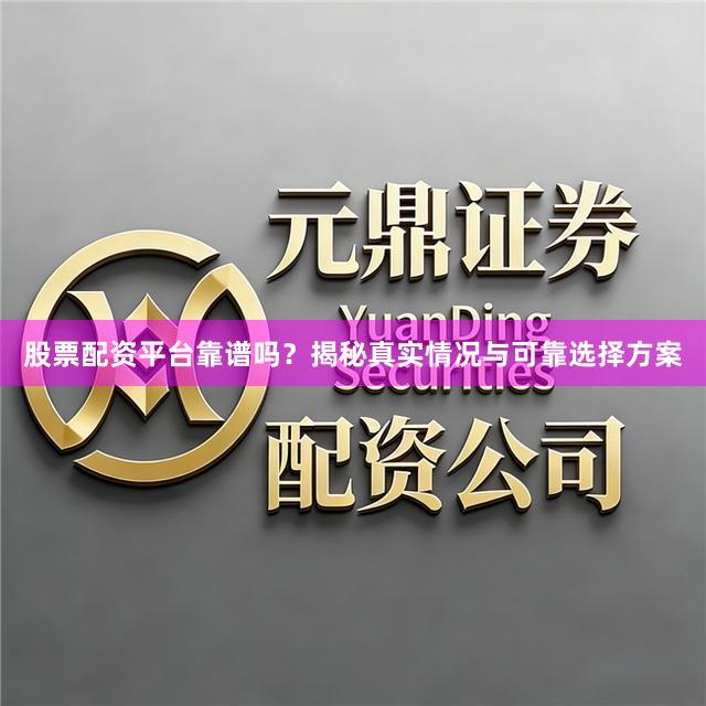 股票配资平台靠谱吗？揭秘真实情况与可靠选择方案