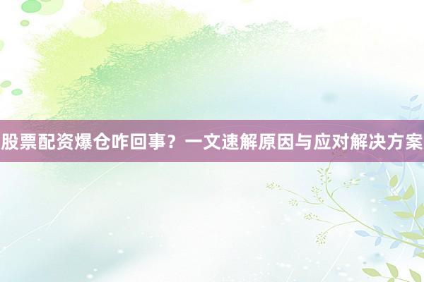 股票配资爆仓咋回事？一文速解原因与应对解决方案