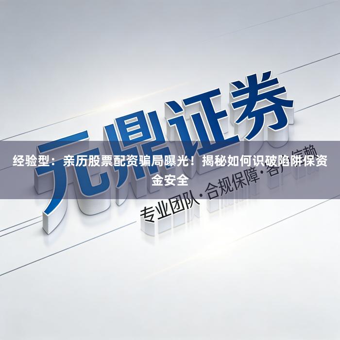 经验型：亲历股票配资骗局曝光！揭秘如何识破陷阱保资金安全