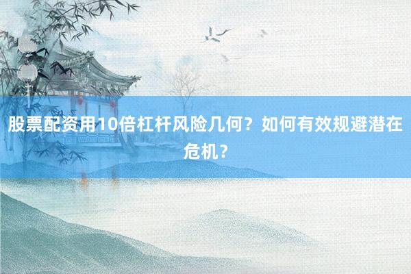 股票配资用10倍杠杆风险几何？如何有效规避潜在危机？
