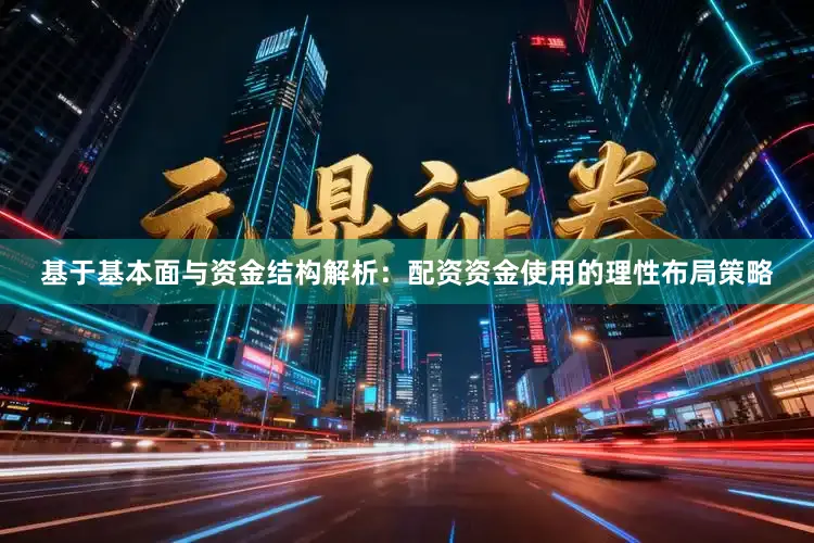 基于基本面与资金结构解析：配资资金使用的理性布局策略