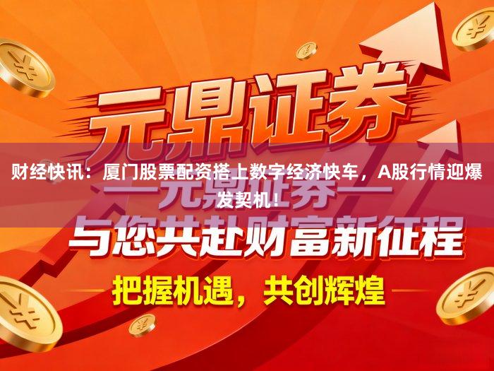 财经快讯：厦门股票配资搭上数字经济快车，A股行情迎爆发契机！