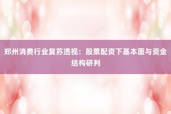 郑州消费行业复苏透视：股票配资下基本面与资金结构研判