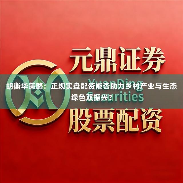 胡衡华策略：正规实盘配资能否助力乡村产业与生态绿色双振兴？