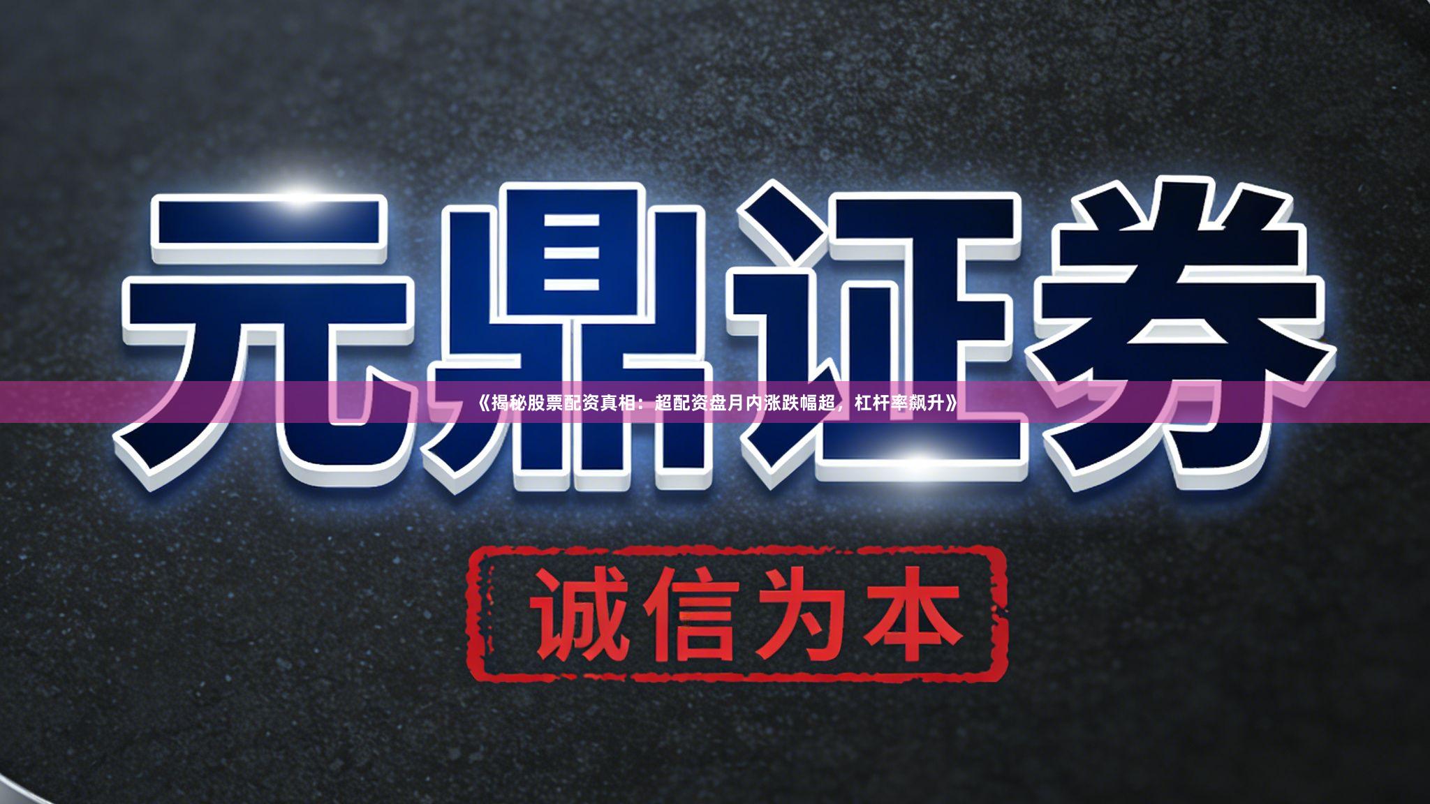 《揭秘股票配资真相：超配资盘月内涨跌幅超，杠杆率飙升》