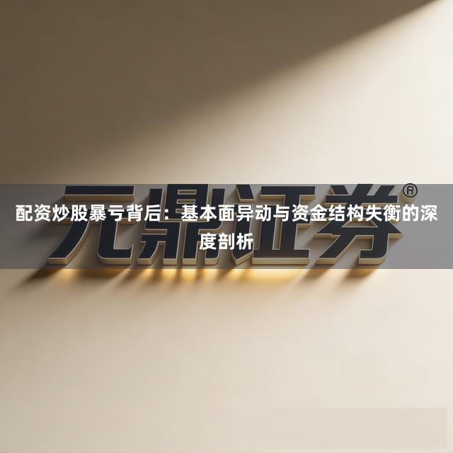 配资炒股暴亏背后：基本面异动与资金结构失衡的深度剖析