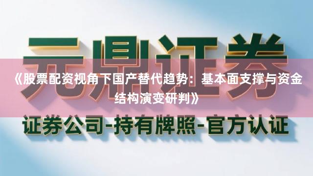 《股票配资视角下国产替代趋势：基本面支撑与资金结构演变研判》