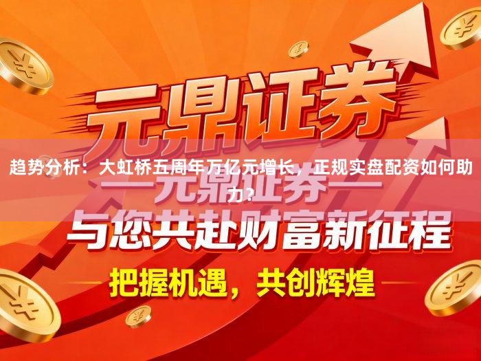 趋势分析：大虹桥五周年万亿元增长，正规实盘配资如何助力？