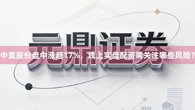 中寰股份盘中涨超17%，<a href=