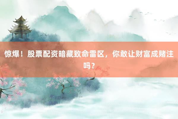 惊爆！股票配资暗藏致命雷区，你敢让财富成赌注吗？