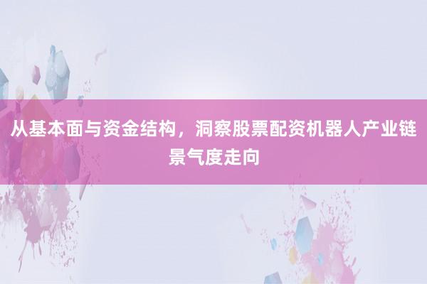 从基本面与资金结构，洞察股票配资机器人产业链景气度走向