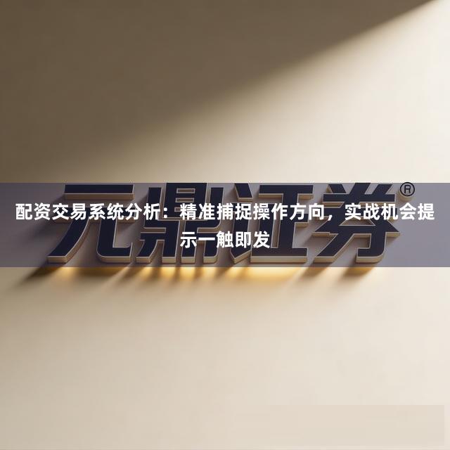 配资交易系统分析：精准捕捉操作方向，实战机会提示一触即发