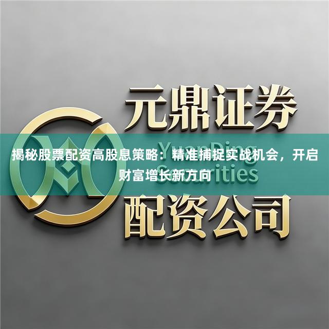 揭秘股票配资高股息策略：精准捕捉实战机会，开启财富增长新方向