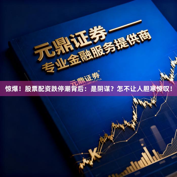 惊爆！股票配资跌停潮背后：是阴谋？怎不让人胆寒惊叹！