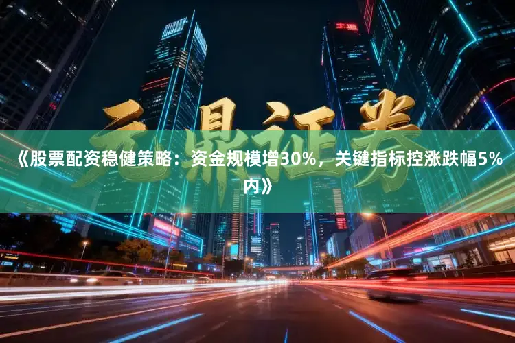 《股票配资稳健策略：资金规模增30%，关键指标控涨跌幅5%内》
