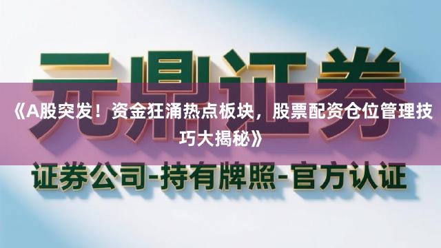 《A股突发！资金狂涌热点板块，股票配资仓位管理技巧大揭秘》