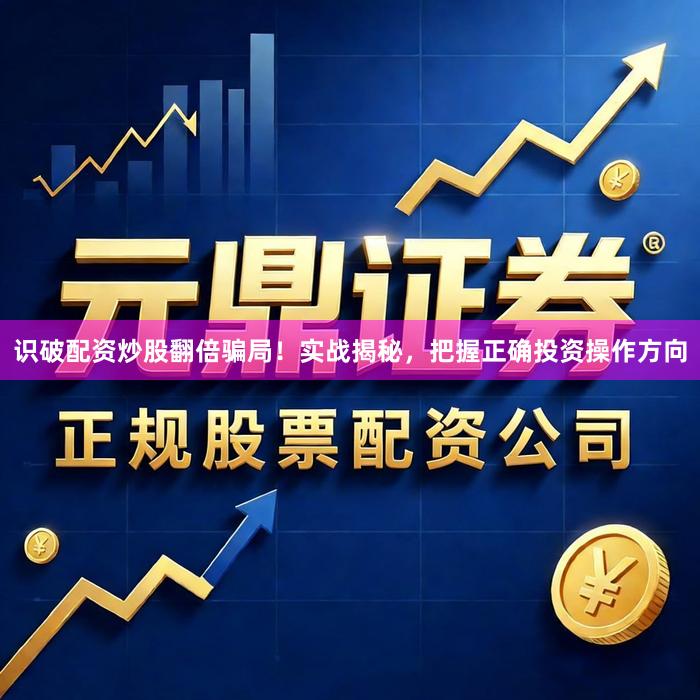 识破配资炒股翻倍骗局！实战揭秘，把握正确投资操作方向