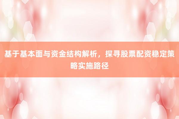 基于基本面与资金结构解析，探寻股票配资稳定策略实施路径