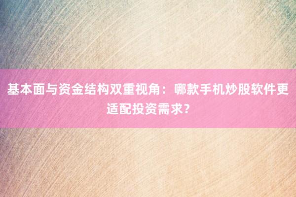 基本面与资金结构双重视角：哪款手机炒股软件更适配投资需求？