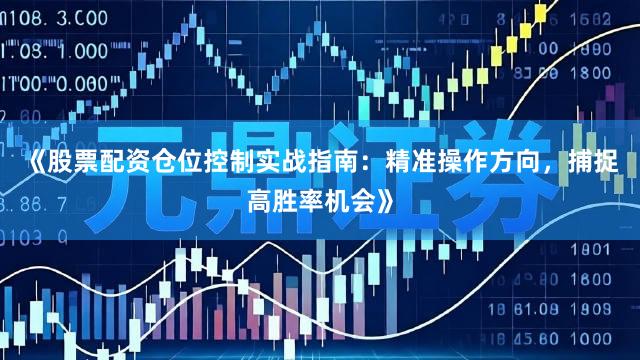 《股票配资仓位控制实战指南：精准操作方向，捕捉高胜率机会》