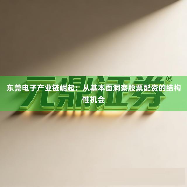 东莞电子产业链崛起：从基本面洞察股票配资的结构性机会