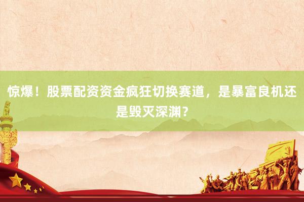 惊爆！股票配资资金疯狂切换赛道，是暴富良机还是毁灭深渊？