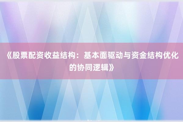《股票配资收益结构：基本面驱动与资金结构优化的协同逻辑》