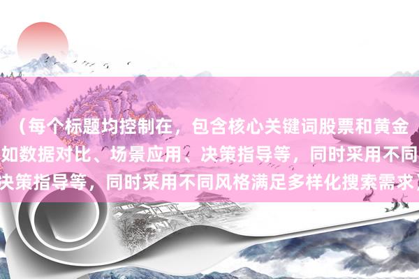 （每个标题均控制在，包含核心关键词股票和黄金区别，并融入SEO要素如数据对比、场景应用、决策指导等，同时采用不同风格满足多样化搜索需求）