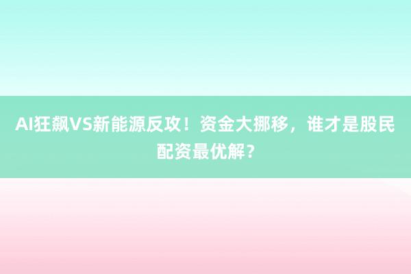 AI狂飙VS新能源反攻！资金大挪移，谁才是股民配资最优解？
