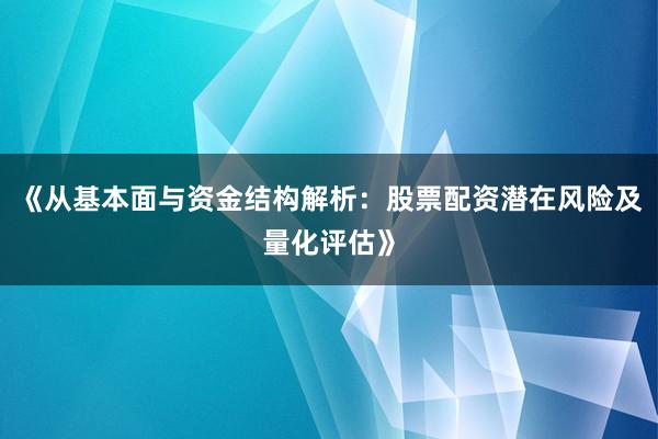 《从基本面与资金结构解析：股票配资潜在风险及量化评估》